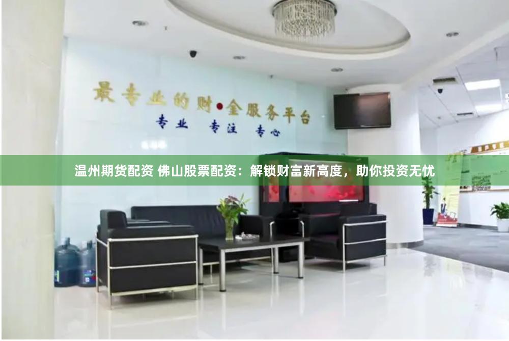 温州期货配资 佛山股票配资：解锁财富新高度，助你投资无忧