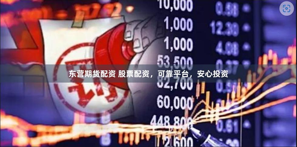 东营期货配资 股票配资，可靠平台，安心投资