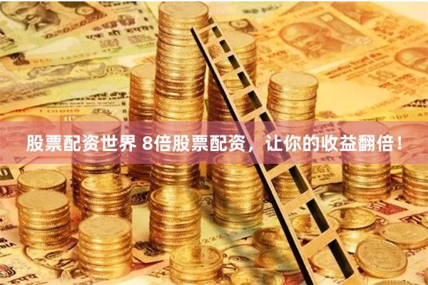 股票配资世界 8倍股票配资，让你的收益翻倍！