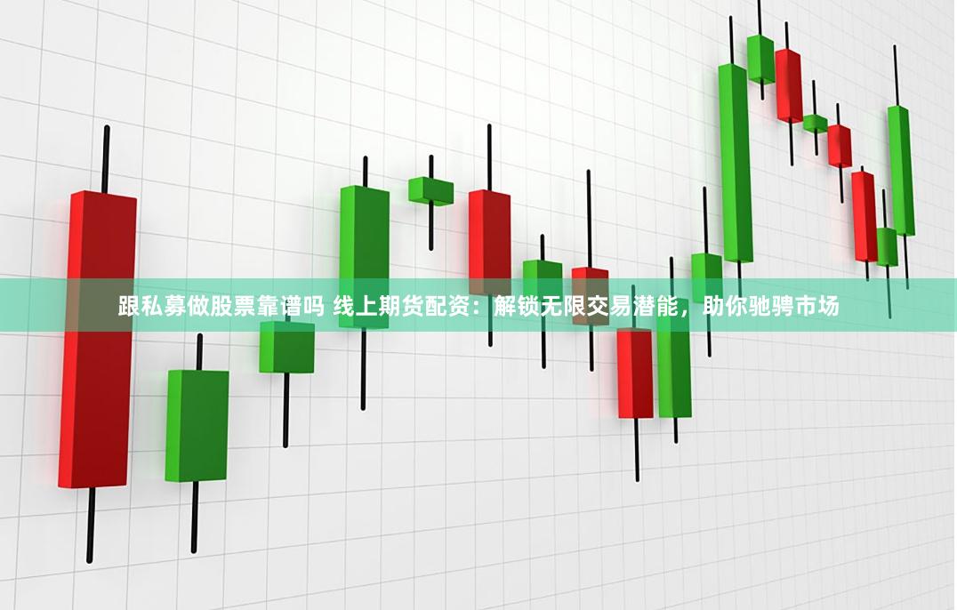 跟私募做股票靠谱吗 线上期货配资：解锁无限交易潜能，助你驰骋市场