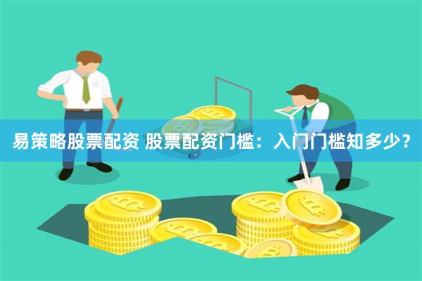 易策略股票配资 股票配资门槛：入门门槛知多少？