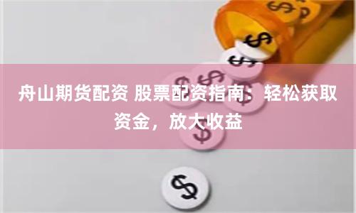 舟山期货配资 股票配资指南：轻松获取资金，放大收益