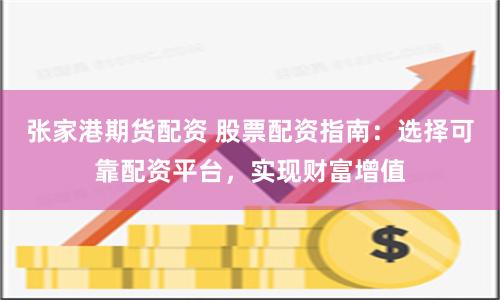 张家港期货配资 股票配资指南：选择可靠配资平台，实现财富增值