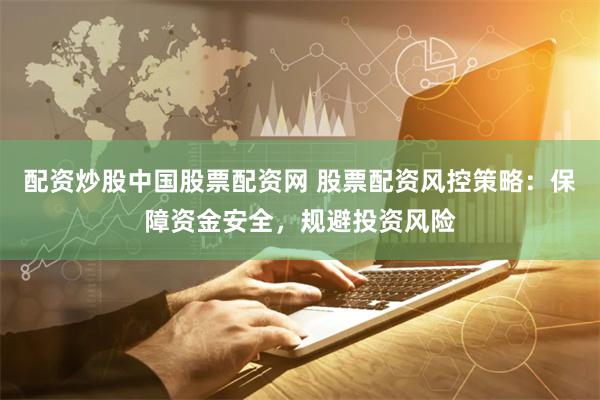 配资炒股中国股票配资网 股票配资风控策略:保障资金安全,规避投资风险
