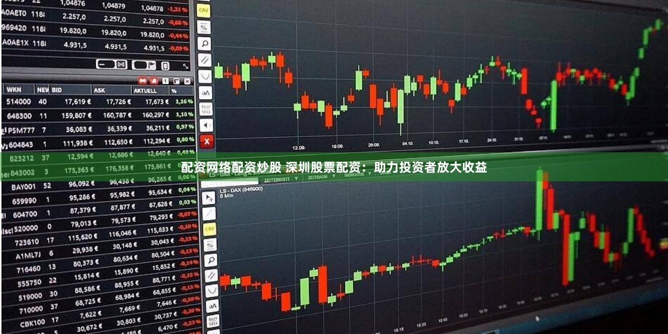 配资网络配资炒股 深圳股票配资：助力投资者放大收益