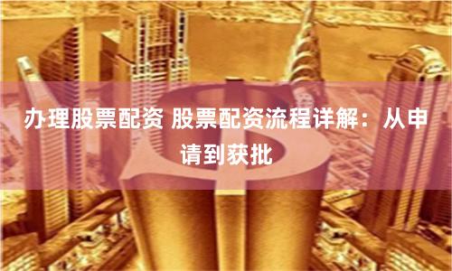 办理股票配资 股票配资流程详解：从申请到获批