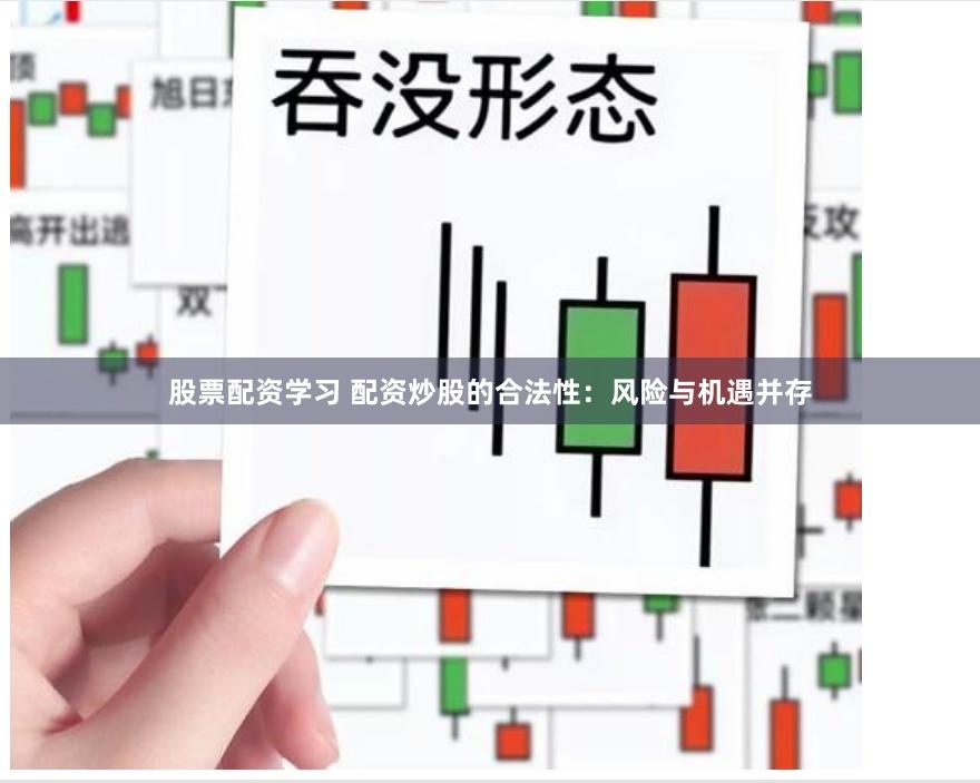 股票配资学习 配资炒股的合法性：风险与机遇并存