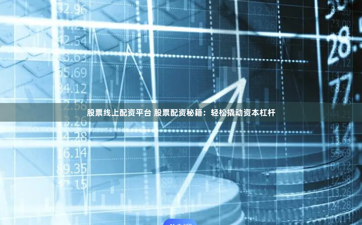 股票线上配资平台 股票配资秘籍：轻松撬动资本杠杆