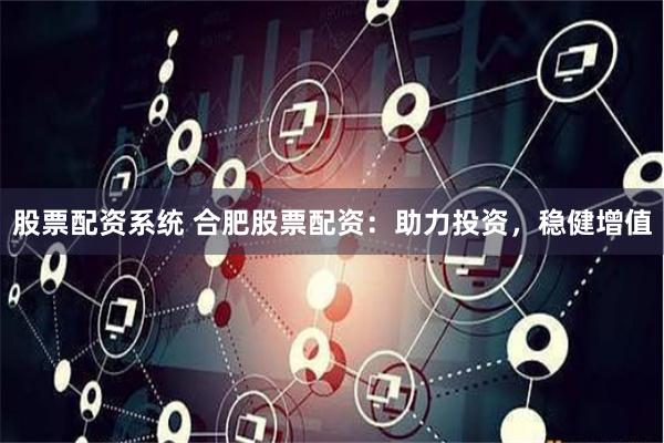 股票配资系统 合肥股票配资：助力投资，稳健增值