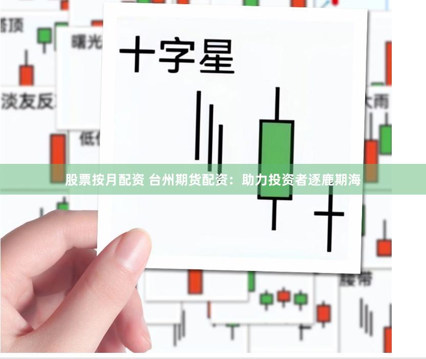股票按月配资 台州期货配资：助力投资者逐鹿期海