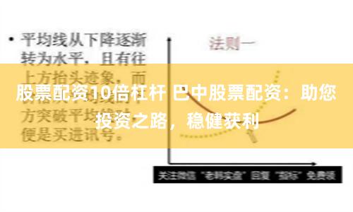 股票配资10倍杠杆 巴中股票配资：助您投资之路，稳健获利