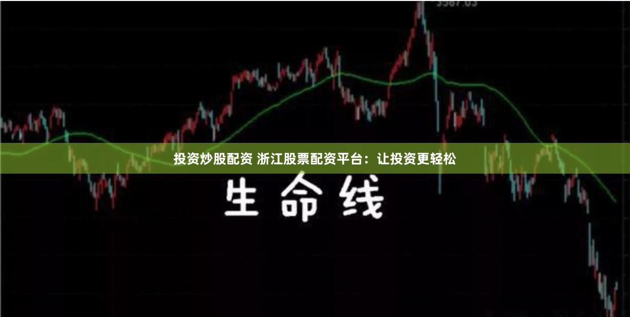投资炒股配资 浙江股票配资平台：让投资更轻松