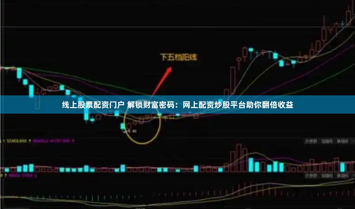 线上股票配资门户 解锁财富密码：网上配资炒股平台助你翻倍收益