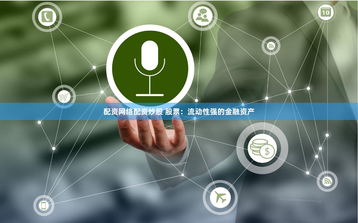 配资网络配资炒股 股票：流动性强的金融资产
