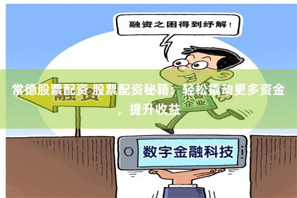 常德股票配资 股票配资秘籍：轻松撬动更多资金，提升收益