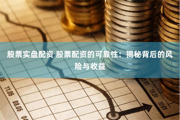 股票实盘配资 股票配资的可靠性：揭秘背后的风险与收益