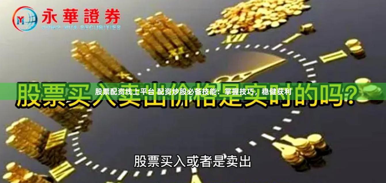股票配资线上平台 配资炒股必备技能：掌握技巧，稳健获利