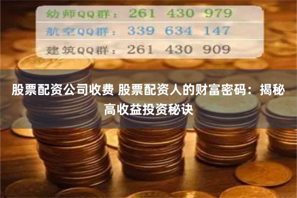 股票配资公司收费 股票配资人的财富密码：揭秘高收益投资秘诀