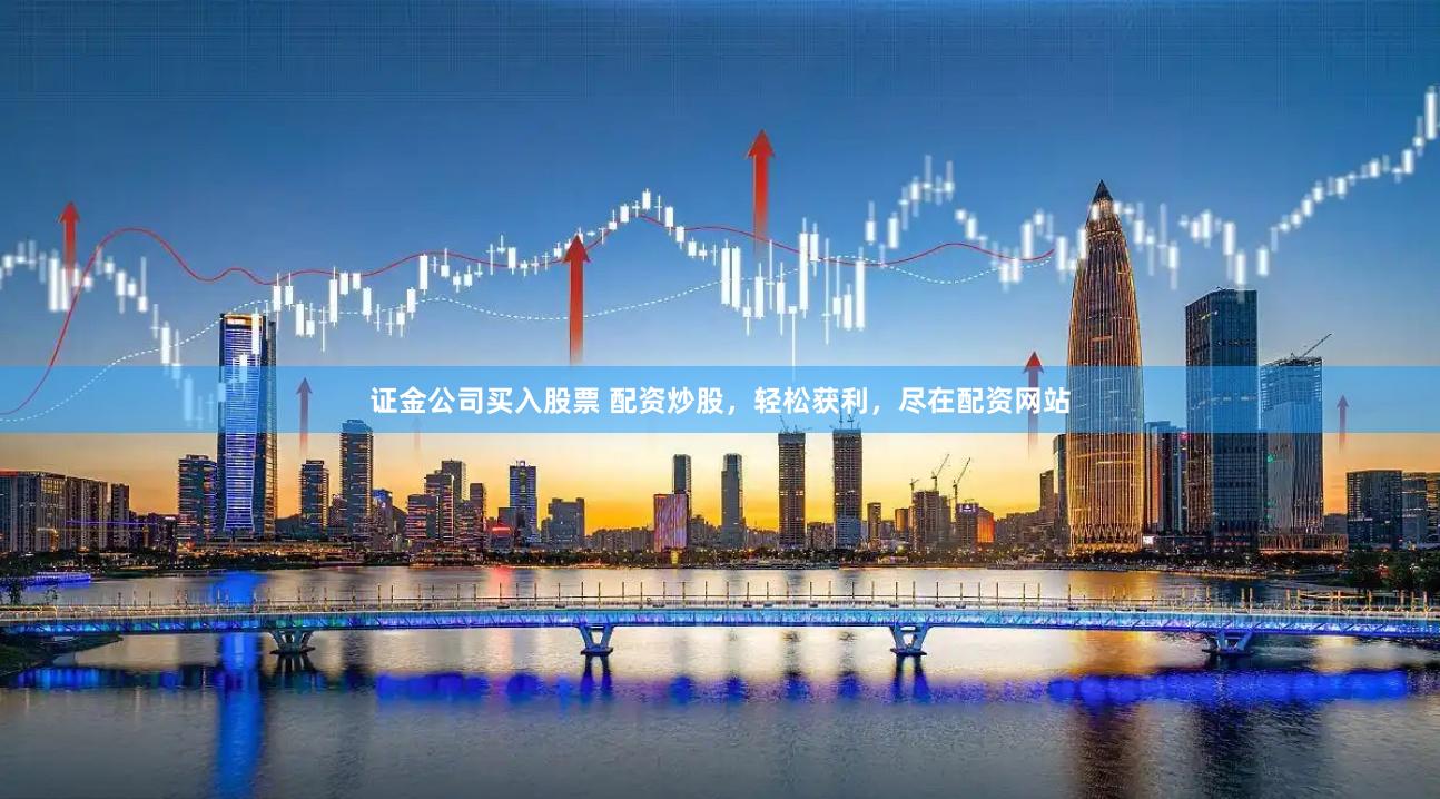 证金公司买入股票 配资炒股，轻松获利，尽在配资网站