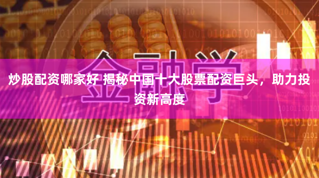 炒股配资哪家好 揭秘中国十大股票配资巨头，助力投资新高度