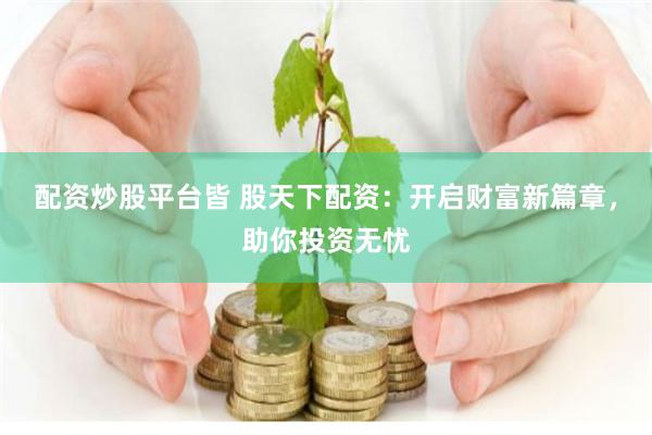 配资炒股平台皆 股天下配资：开启财富新篇章，助你投资无忧