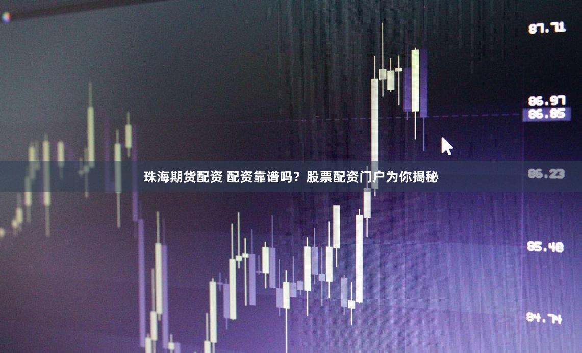 珠海期货配资 配资靠谱吗？股票配资门户为你揭秘