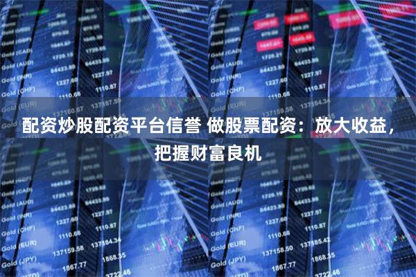 配资炒股配资平台信誉 做股票配资:放大收益,把握财富良机