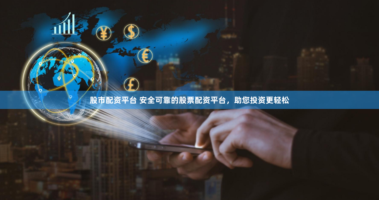 股市配资平台 安全可靠的股票配资平台,助您投资更轻松
