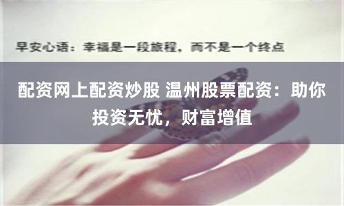 配资网上配资炒股 温州股票配资:助你投资无忧,财富增值