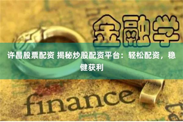 许昌股票配资 揭秘炒股配资平台:轻松配资,稳健获利