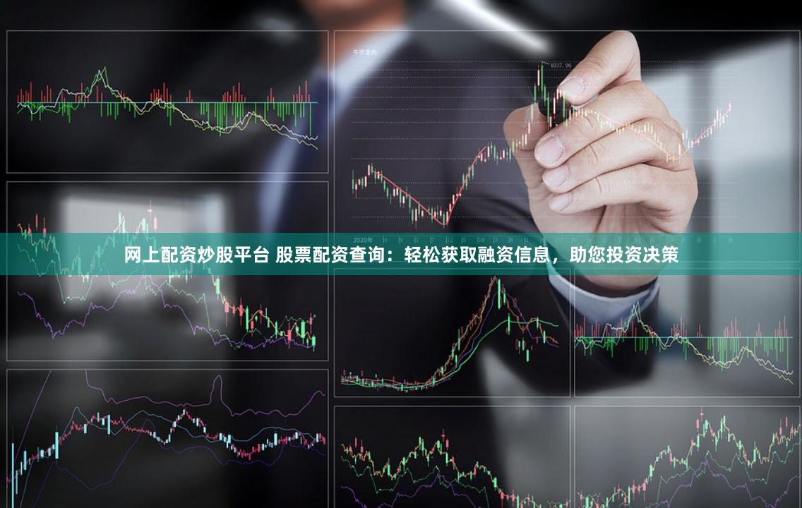 网上配资炒股平台 股票配资查询:轻松获取融资信息,助您投资决策