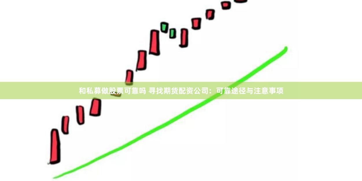 和私募做股票可靠吗 寻找期货配资公司：可靠途径与注意事项