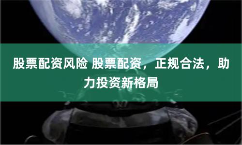 股票配资风险 股票配资,正规合法,助力投资新格局