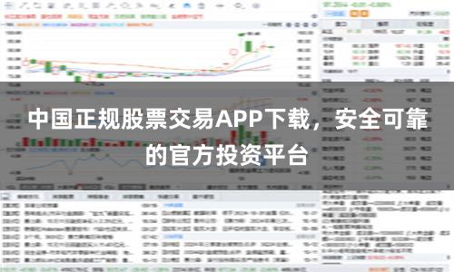 中国正规股票交易APP下载，安全可靠的官方投资平台