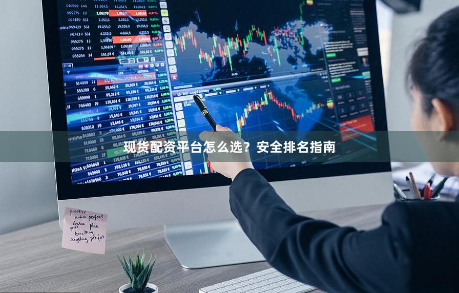 现货配资平台怎么选?安全排名指南