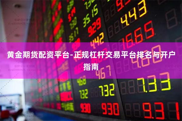 黄金期货配资平台-正规杠杆交易平台排名与开户指南