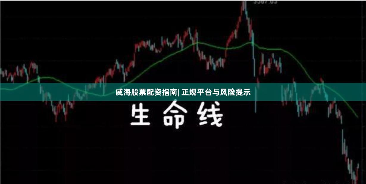 威海股票配资指南| 正规平台与风险提示