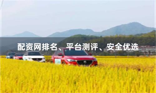 配资网排名、平台测评、安全优选