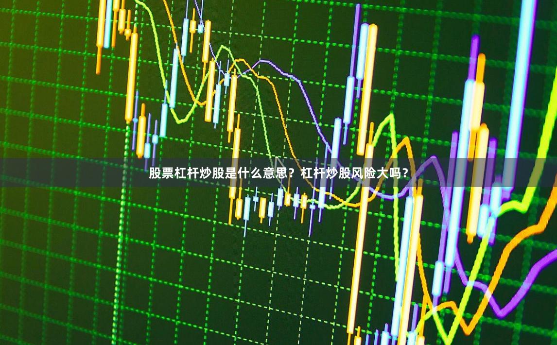 股票杠杆炒股是什么意思？杠杆炒股风险大吗？