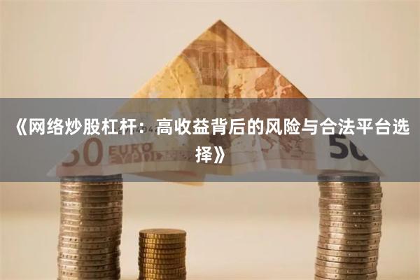 《网络炒股杠杆：高收益背后的风险与合法平台选择》