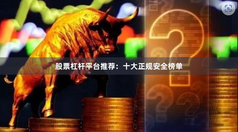 股票杠杆平台推荐：十大正规安全榜单