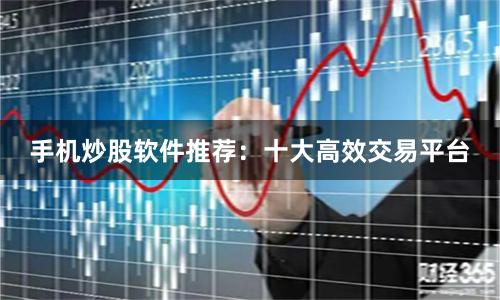 手机炒股软件推荐：十大高效交易平台