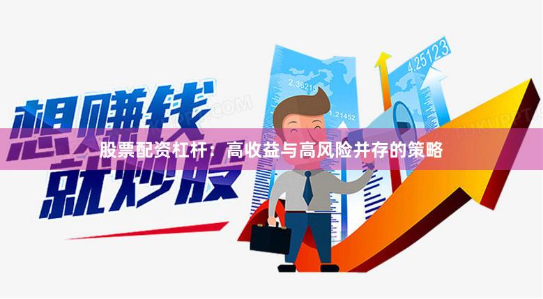 股票配资杠杆：高收益与高风险并存的策略