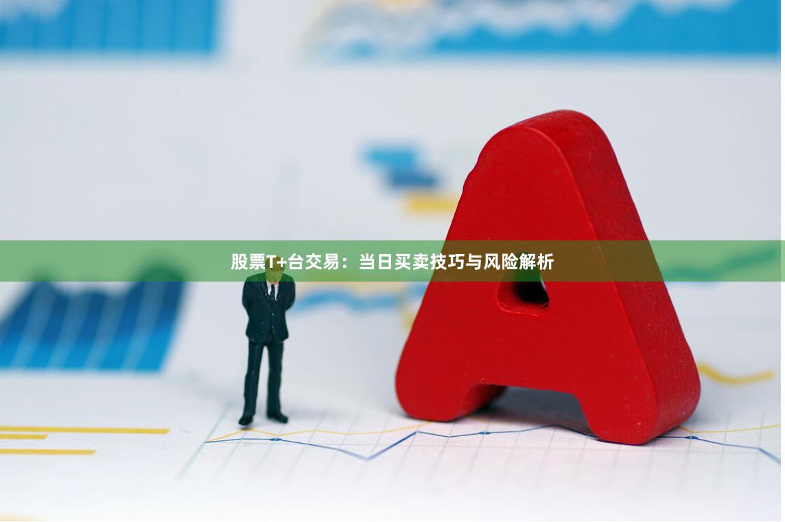 股票T+台交易：当日买卖技巧与风险解析