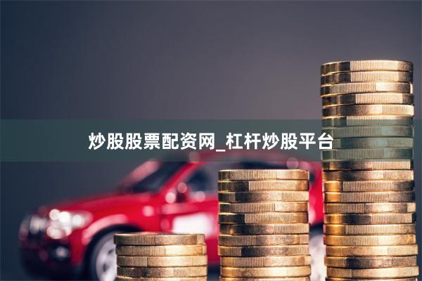 炒股股票配资网_杠杆炒股平台