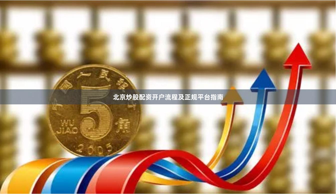 北京炒股配资开户流程及正规平台指南