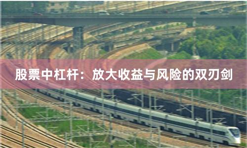 股票中杠杆：放大收益与风险的双刃剑