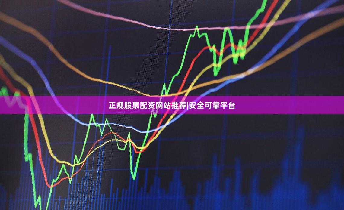 正规股票配资网站推荐|安全可靠平台