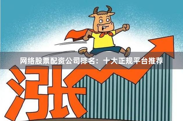 网络股票配资公司排名：十大正规平台推荐