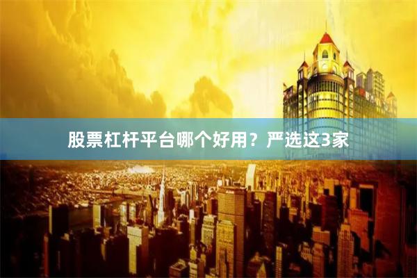 股票杠杆平台哪个好用？严选这3家